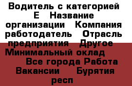 Водитель с категорией Е › Название организации ­ Компания-работодатель › Отрасль предприятия ­ Другое › Минимальный оклад ­ 30 000 - Все города Работа » Вакансии   . Бурятия респ.